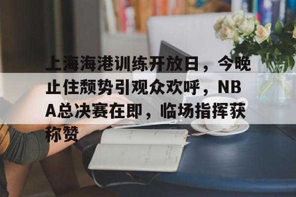 爱游戏入口-关于上海海港训练开放日，今晚止住颓势引观众欢呼，NBA总决赛在即，临场指挥获称赞的信息